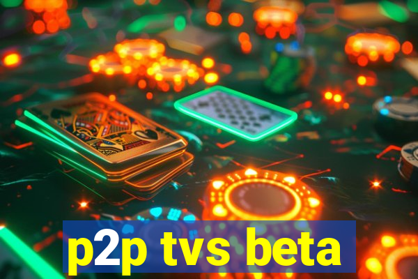 p2p tvs beta